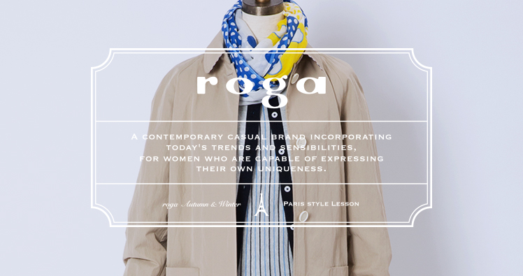 roga A CONTEMPORARY CASUAL BRAND INCORPRORATING TODAY'S TRENDS AND SENSIBILITIES, FOR WOMAN WHO ARE CAPABLE OF EXPRESSING THEIR OWN UNIQUENESS. roga Autumun&Winter PARIS STYLE LESSON
